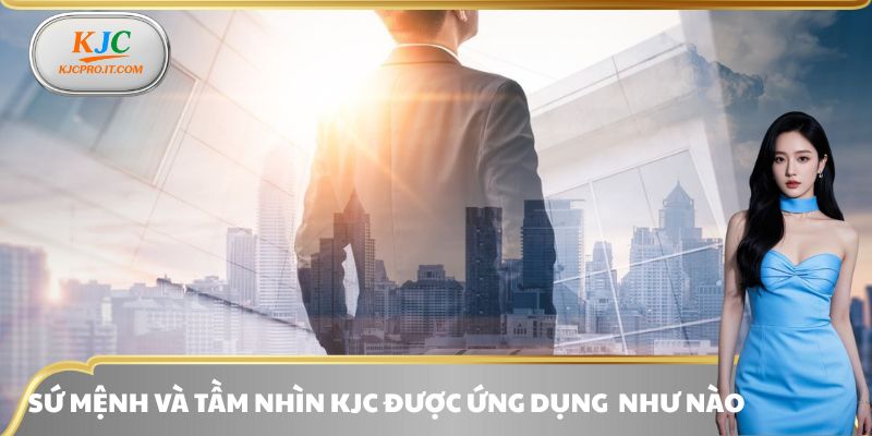 Cách ứng dụng sứ mệnh và tầm nhìn KJC trong thực tế